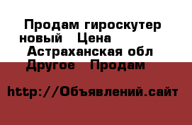 Продам гироскутер новый › Цена ­ 10 000 - Астраханская обл. Другое » Продам   